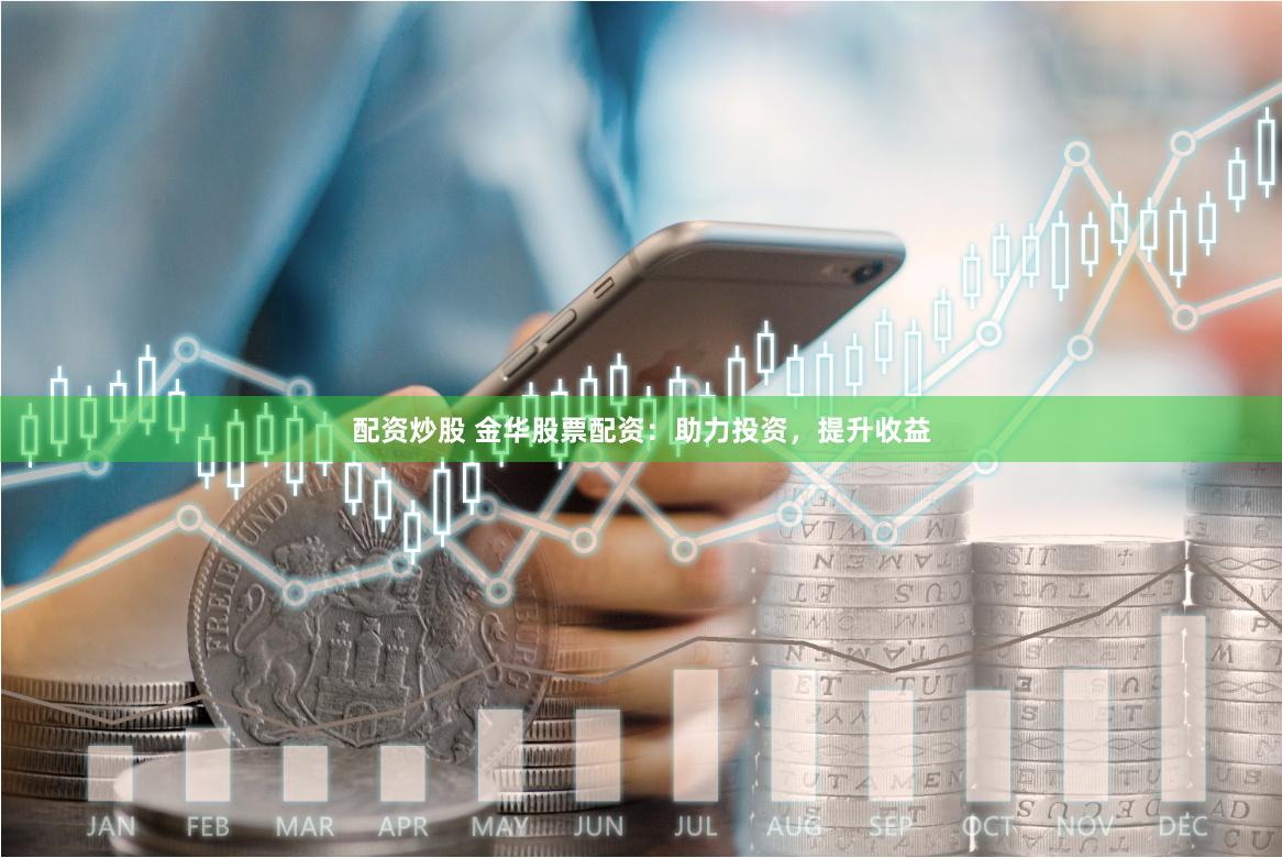 配资炒股 金华股票配资：助力投资，提升收益